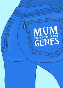 Thank your Mum for you her good jeans I mean Genes by Pearl Ivy.