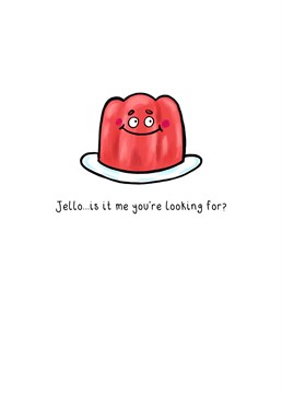 Jello, I can see it in your eyes, and I can see it in your smile - that you're completely delicious! Tell them I love you with this punny Roh Noh design.