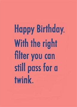 Send some bday love to your friends who love a filter and are clinging on to their twinkdom! Designed by Running with Scissors - spreading stupid humour through Birthday cards!