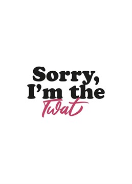 The Sorry I'm the Twat card is the best way to apologise.