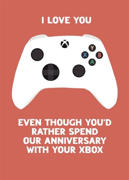 The perfect tongue in cheek anniversary card for your Xbox obsessed partner, husband or boyfriend with message 'I love you. Even though you'd rather spend our anniversary with your Xbox'
