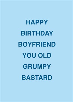 He may be an old grumpy bastard, but he's your old grumpy bastard! Call out your boyfriend with the help of this rude Scribbler birthday card.