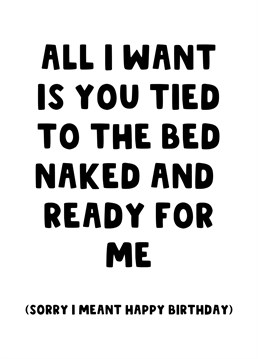 Give your partner a surprise for their birthday this year with this cheeky innuendo filled card and let them know all you want is for them to be tied naked to the bed ready for you.
