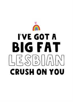 Send her this cheeky card to let her know that you have a big fat lesbian crush on her.