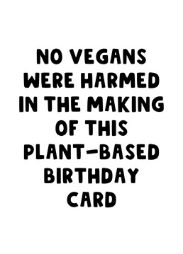 Wish your plant based friend a happy birthday letting them know that no vegans were harmed in the making of this card!