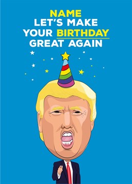 Just do the opposite of what Donald Trump would do and your birthday will be great! A personalised card designed by Tache