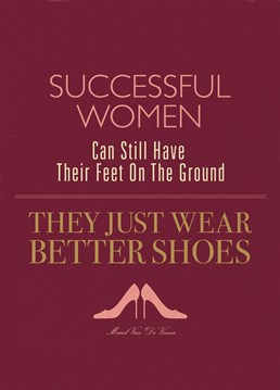 A woman with a pair of good shoes can conquer the world, apparently. I thought it was a good brain, but hey! U-Studio puts us right.